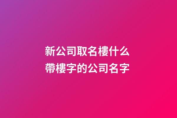 新公司取名樓什么 帶樓字的公司名字-第1張-公司起名-玄機派